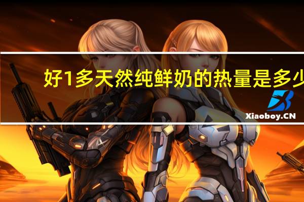 好1多天然纯鲜奶的热量是多少