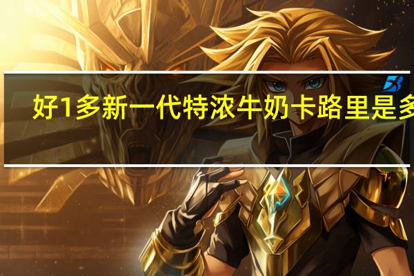 好1多 新一代特浓牛奶卡路里是多少