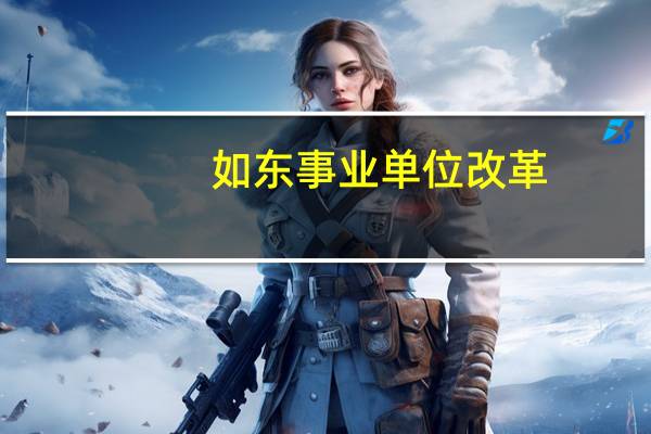 如东事业单位改革（如东事业单位）