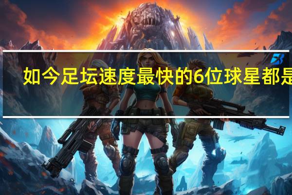 如今足坛速度最快的6位球星都是谁