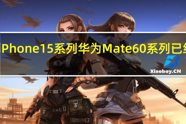 如今iPhone15系列华为Mate60系列已经双双发布
