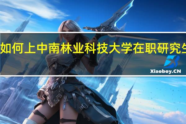 如何上中南林业科技大学在职研究生课程