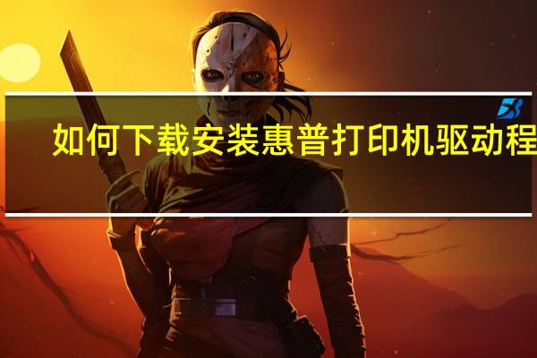 如何下载安装惠普打印机驱动程序（惠普打印机驱动程序）