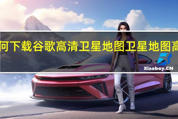 如何下载谷歌高清卫星地图 卫星地图高清2012