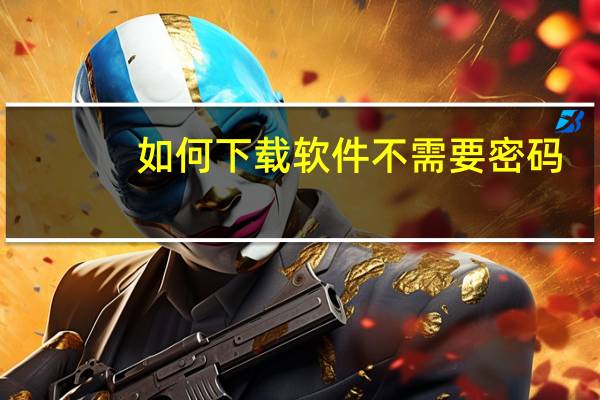 如何下载软件不需要密码（如何下载软件）