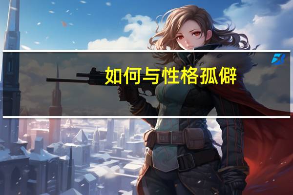 如何与性格孤僻,不合群的人相处