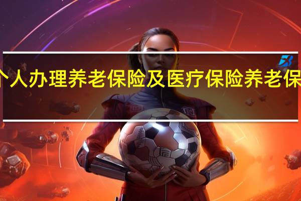 如何个人办理养老保险及医疗保险 养老保险办理流程