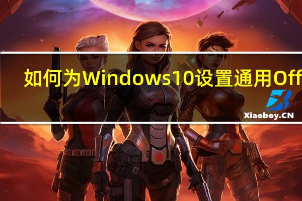 如何为Windows 10设置通用Office