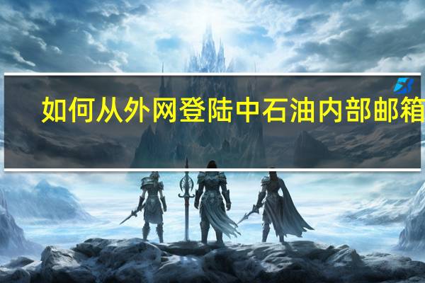 如何从外网登陆中石油内部邮箱号（如何从外网登陆中石油内部邮箱）