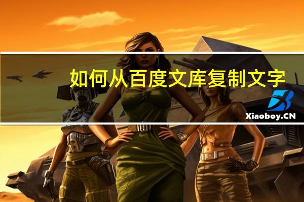 如何从百度文库复制文字（如何从百度文库复制）