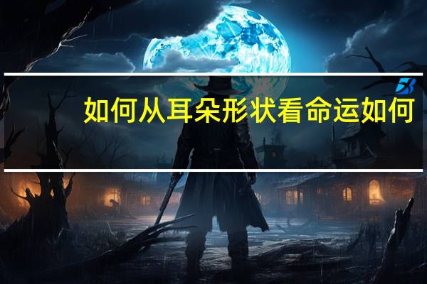 如何从耳朵形状看命运如何