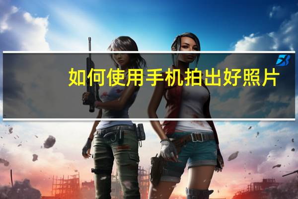 如何使用手机拍出好照片