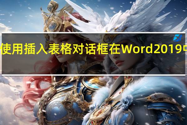 如何使用插入表格对话框在Word 2019中创建表格