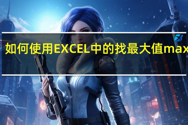 如何使用 EXCEL 中的找最大值max函数