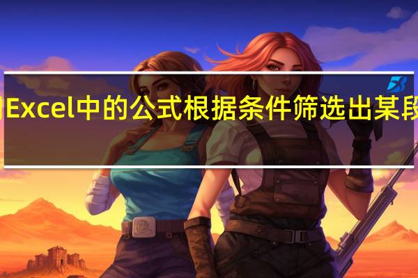 如何使用Excel中的公式根据条件筛选出某段时间内的数据