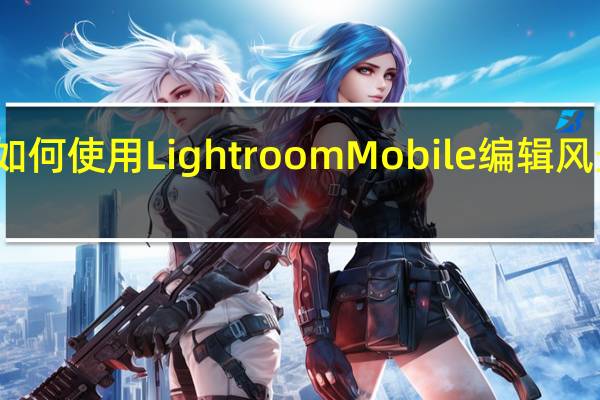 如何使用LightroomMobile编辑风景照片