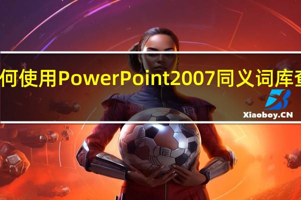 如何使用PowerPoint 2007同义词库查找单词