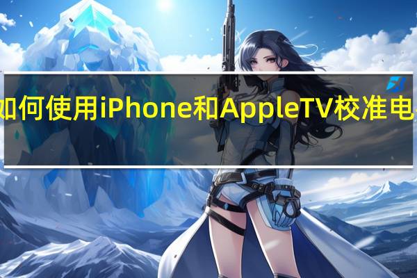 如何使用iPhone和AppleTV校准电视画面