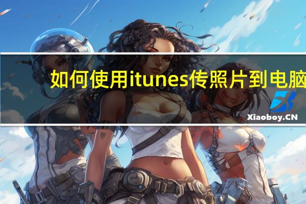 如何使用itunes传照片到电脑（如何使用itunes）