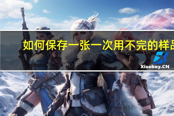 如何保存一张一次用不完的样品