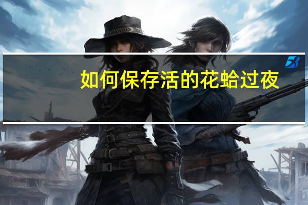 如何保存活的花蛤过夜