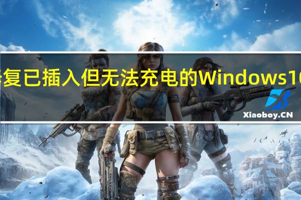 如何修复已插入但无法充电的Windows10笔记本电脑
