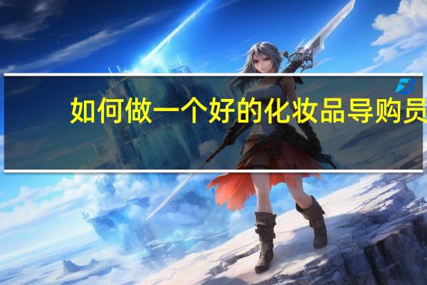 如何做一个好的化妆品导购员