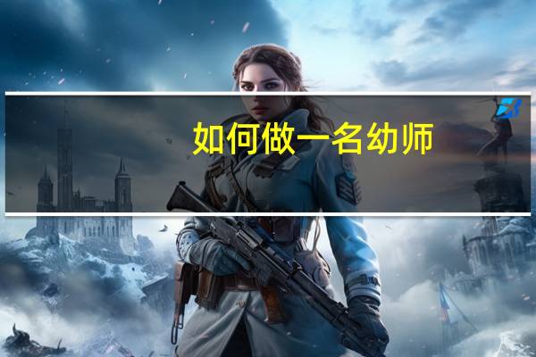 如何做一名幼师,什么不应该做什么应该做