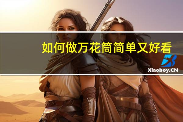 如何做万花筒简单又好看（如何做万花筒）