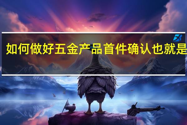 如何做好五金产品首件确认也就是首检