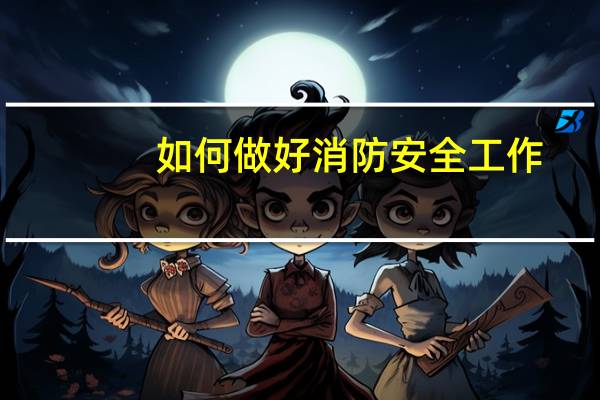 如何做好消防安全工作