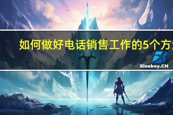 如何做好电话销售工作的5个方法