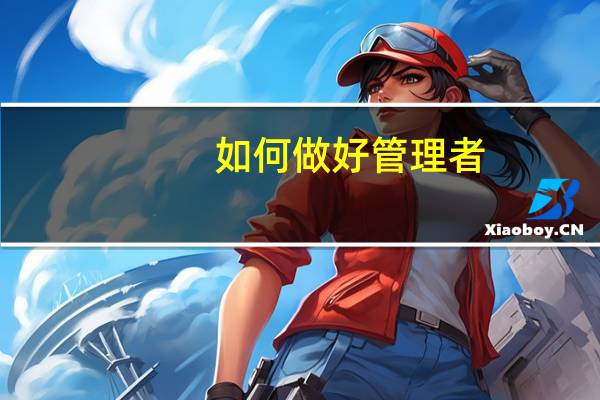 如何做好管理者（如何做好管理）