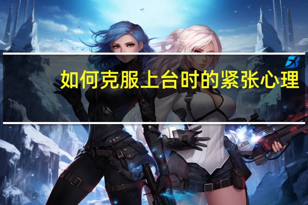 如何克服上台时的紧张心理