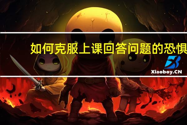 如何克服上课回答问题的恐惧