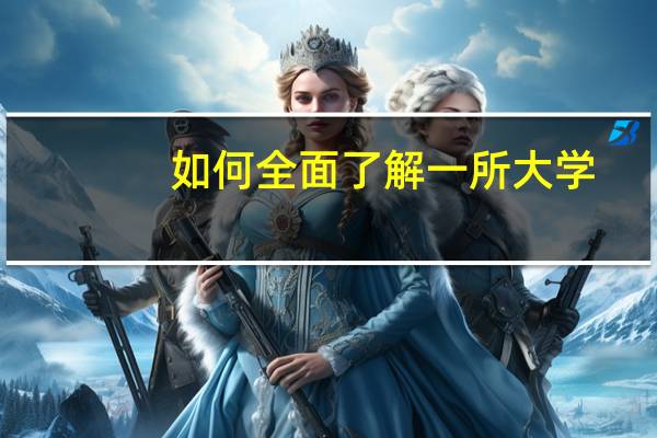 如何全面了解一所大学