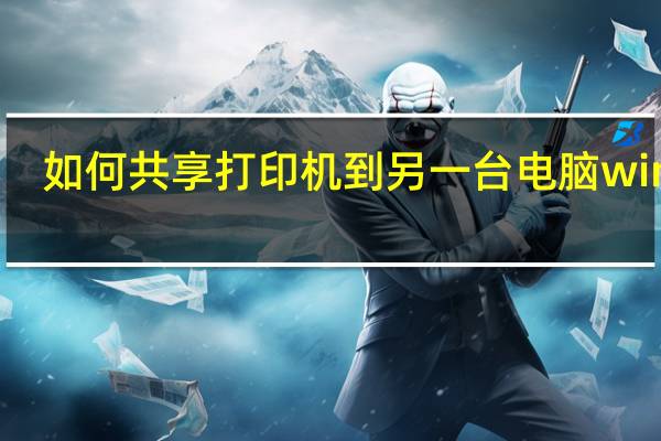 如何共享打印机到另一台电脑win10（如何共享打印机）