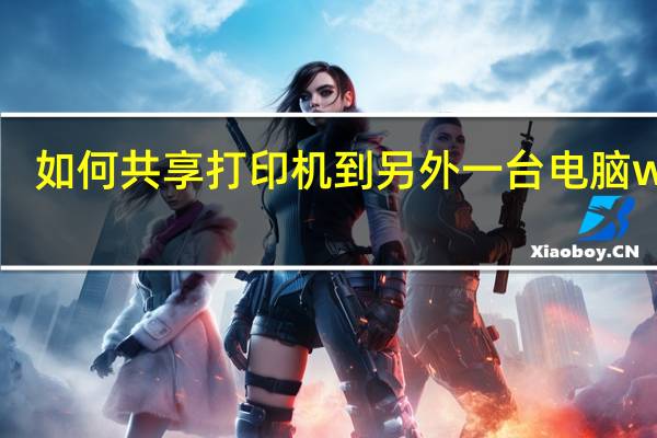 如何共享打印机到另外一台电脑win7（如何共享打印机win7）