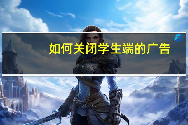 如何关闭学生端的广告（如何关闭学生端）