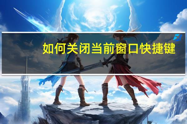 如何关闭当前窗口快捷键（关闭当前窗口快捷键）