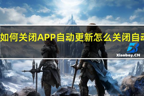如何关闭APP自动更新 怎么关闭自动更新