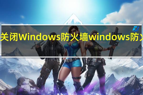 如何关闭Windows防火墙 windows防火墙怎么关