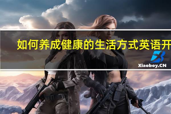 如何养成健康的生活方式英语开头（如何养成健康的生活方式）