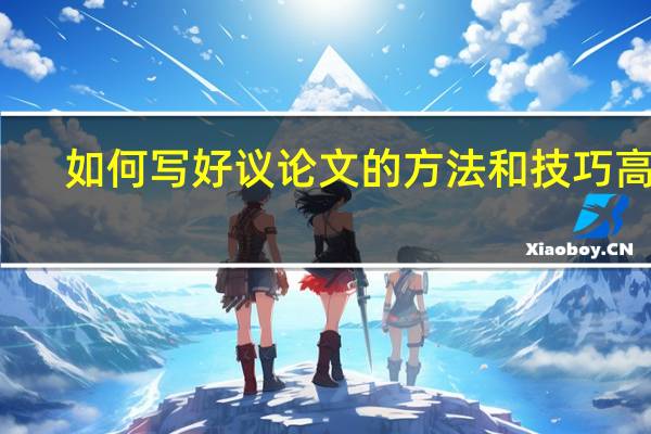 如何写好议论文的方法和技巧高中（如何写好议论文）