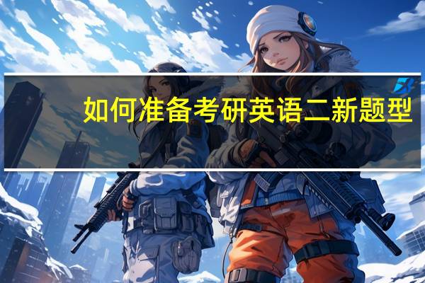 如何准备考研英语二新题型