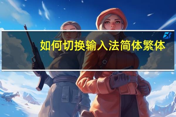 如何切换输入法简体繁体（如何切换输入法大小写）