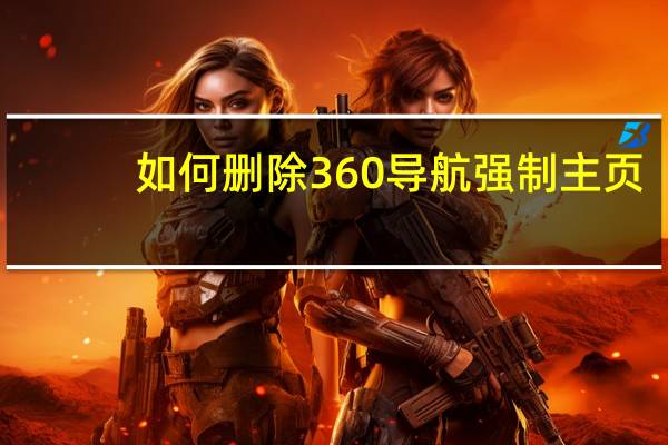 如何删除360导航强制主页（如何删除360）