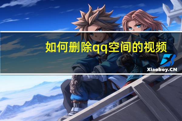 如何删除qq空间的视频(如何删除qq空间)