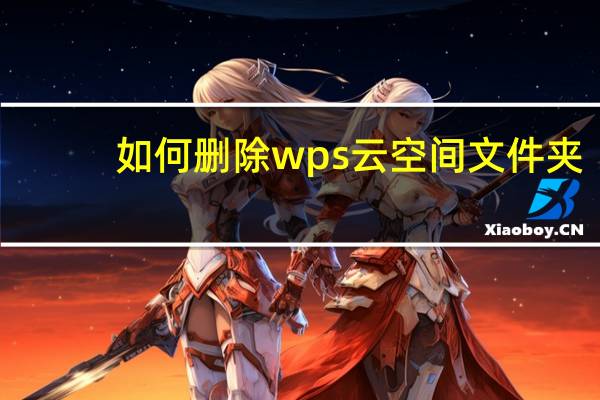 如何删除wps云空间文件夹（如何删除wps云空间文件）