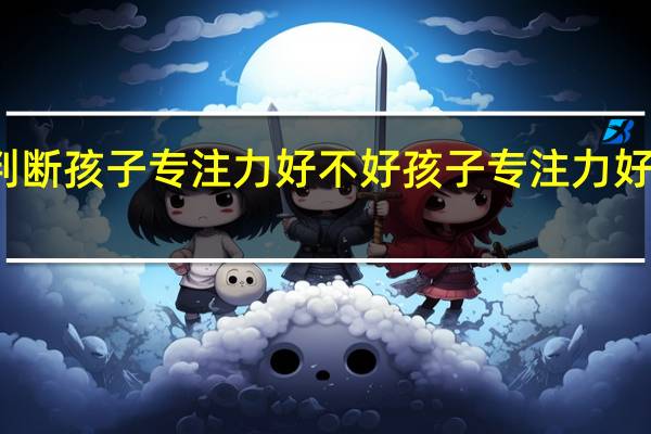 如何判断孩子专注力好不好 孩子专注力好不好怎么看